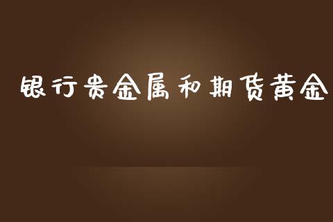 银行贵金属和期货黄金_https://www.apanben.com_期货学院_第1张