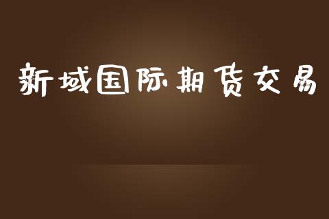 新域国际期货交易_https://www.apanben.com_国际期货_第1张