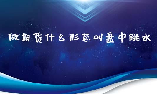 做期货什么形态叫盘中跳水_https://www.apanben.com_国际期货_第1张