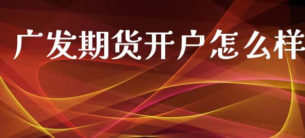广发期货开户怎么样_https://www.apanben.com_国际期货_第1张