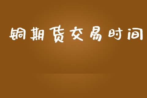 铜期货交易时间_https://www.apanben.com_国际财经_第1张
