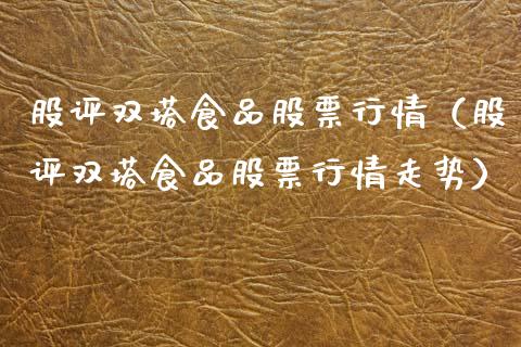 股评双塔食品股票行情（股评双塔食品股票行情走势）_https://www.apanben.com_股市分析_第1张