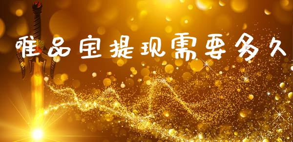唯品宝提现需要多久_https://www.apanben.com_在线喊单_第1张