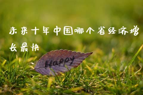 未来十年中国哪个省经济增长最快_https://www.apanben.com_期货学院_第1张