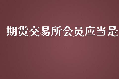 期货交易所会员应当是_https://www.apanben.com_期货学院_第1张