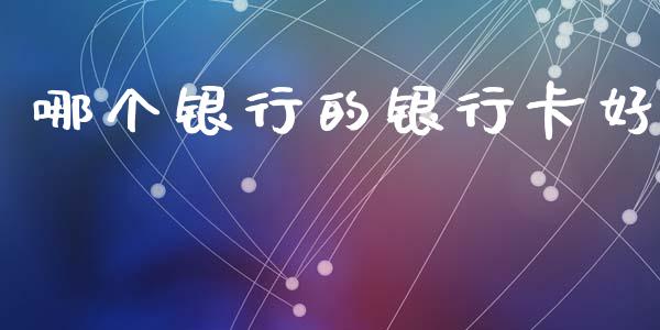 哪个银行的银行卡好_https://www.apanben.com_在线喊单_第1张