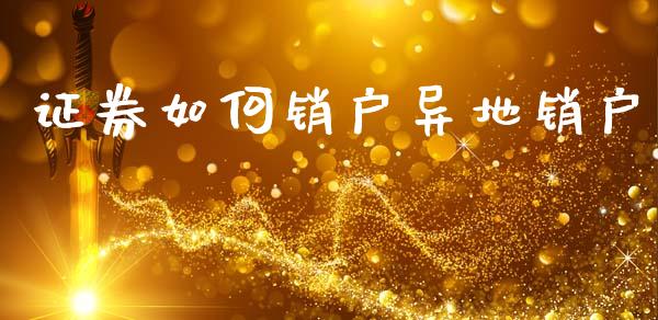 证券如何销户异地销户_https://www.apanben.com_国际期货_第1张