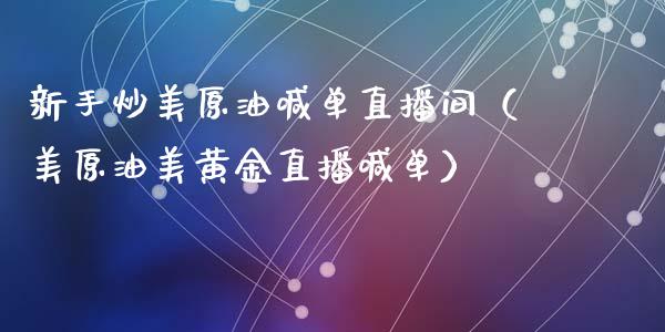 新手炒美原油喊单直播间（美原油美黄金直播喊单）_https://www.apanben.com_在线喊单_第1张