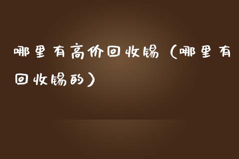 哪里有高价回收锡（哪里有回收锡的）_https://www.apanben.com_国际期货_第1张