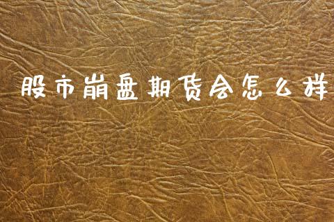 股市崩盘期货会怎么样_https://www.apanben.com_财经资讯_第1张