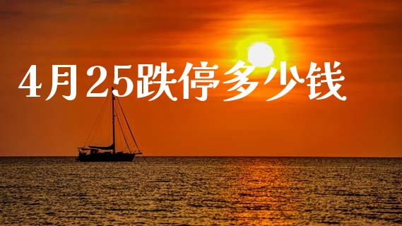 4月25跌停多少钱_https://www.apanben.com_股市分析_第1张