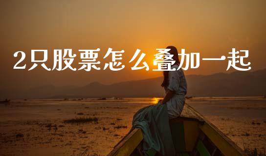 2只股票怎么叠加一起_https://www.apanben.com_国际期货_第1张