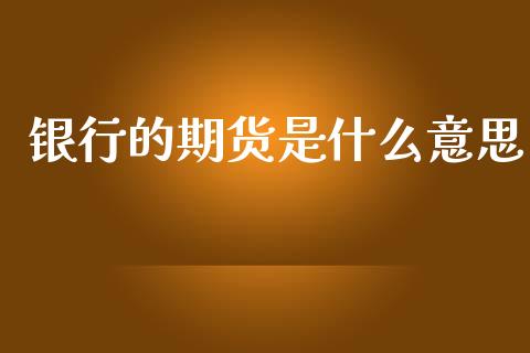 银行的期货是什么意思_https://www.apanben.com_国际财经_第1张