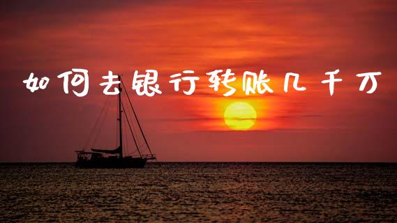 如何去银行转账几千万_https://www.apanben.com_国际期货_第1张