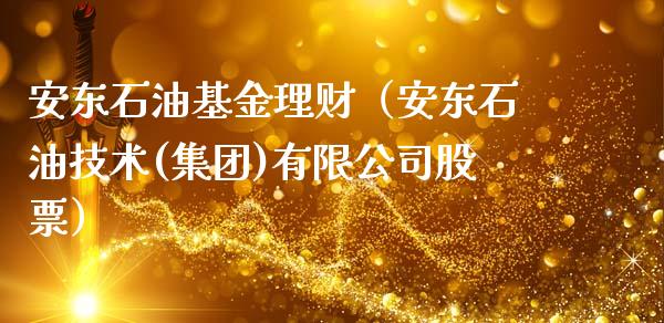 安东石油基金理财（安东石油技术(集团)有限公司股票）_https://www.apanben.com_国际财经_第1张