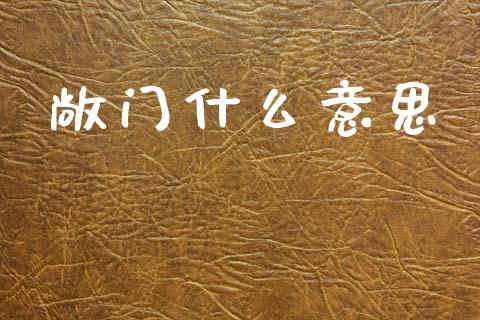 敞门什么意思_https://www.apanben.com_股票怎么玩_第1张
