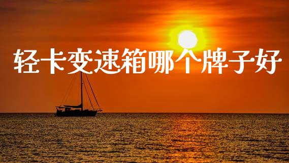 轻卡变速箱哪个牌子好_https://www.apanben.com_股市分析_第1张