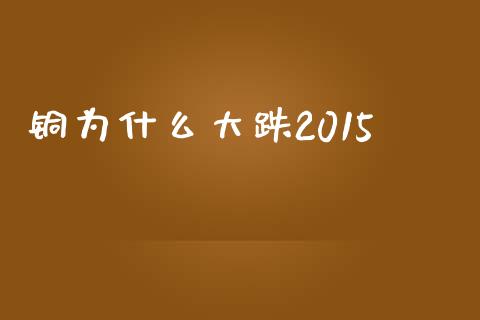 铜为什么大跌2015_https://www.apanben.com_期货学院_第1张