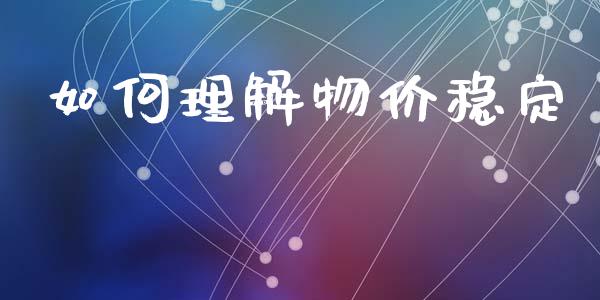 如何理解物价稳定_https://www.apanben.com_国际期货_第1张