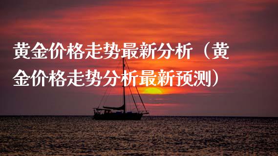 黄金价格走势最新分析（黄金价格走势分析最新预测）_https://www.apanben.com_国际期货_第1张