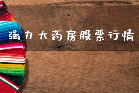 强力大药房股票行情_https://www.apanben.com_股市分析_第1张