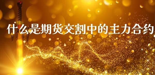 什么是期货交割中的主力合约_https://www.apanben.com_股票怎么玩_第1张
