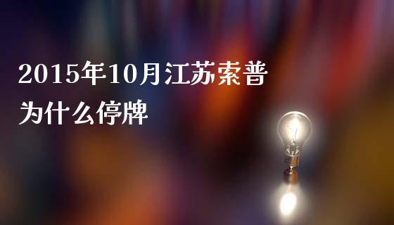 2015年10月江苏索普为什么停牌_https://www.apanben.com_在线喊单_第1张