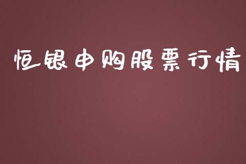 恒银申购股票行情_https://www.apanben.com_股市分析_第1张