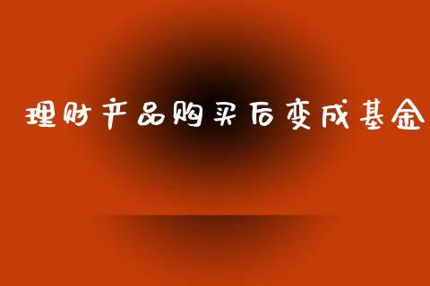 理财产品购买后变成基金_https://www.apanben.com_国际财经_第1张