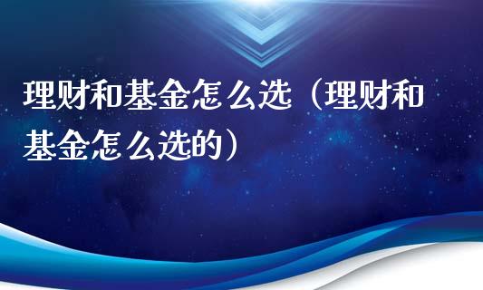 理财和基金怎么选（理财和基金怎么选的）_https://www.apanben.com_国际财经_第1张