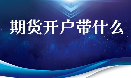 期货开户带什么_https://www.apanben.com_期货学院_第1张