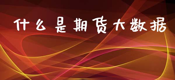 什么是期货大数据_https://www.apanben.com_期货学院_第1张