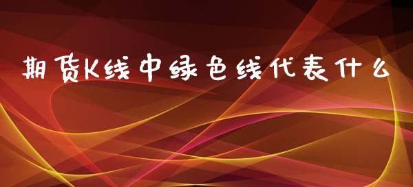 期货K线中绿色线代表什么_https://www.apanben.com_在线喊单_第1张