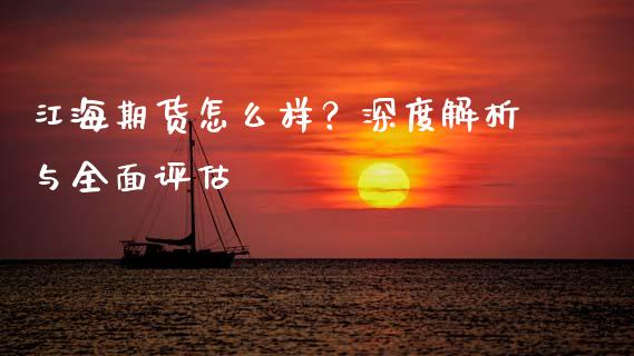 江海期货怎么样？深度解析与全面评估_https://www.apanben.com_股市分析_第1张