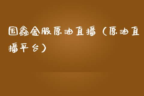 国鑫金服原油直播（原油直播平台）_https://www.apanben.com_在线喊单_第1张