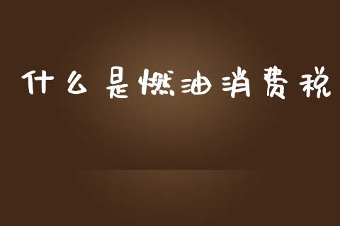 什么是燃油消费税_https://www.apanben.com_国际财经_第1张