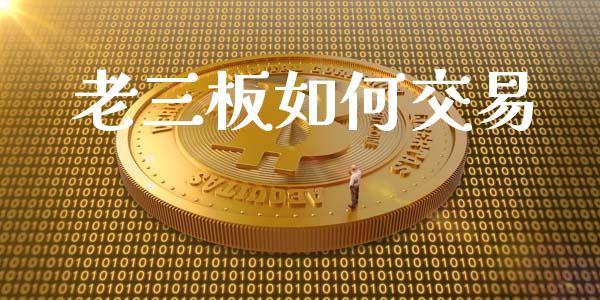 老三板如何交易_https://www.apanben.com_国际财经_第1张