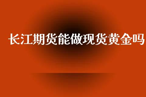 长江期货能做现货黄金吗_https://www.apanben.com_国际期货_第1张