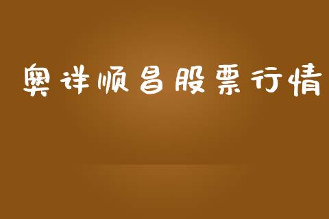 奥详顺昌股票行情_https://www.apanben.com_股票怎么玩_第1张