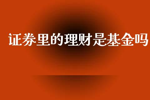 证券里的理财是基金吗_https://www.apanben.com_财经资讯_第1张