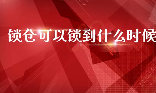 锁仓可以锁到什么时候_https://www.apanben.com_期货学院_第1张