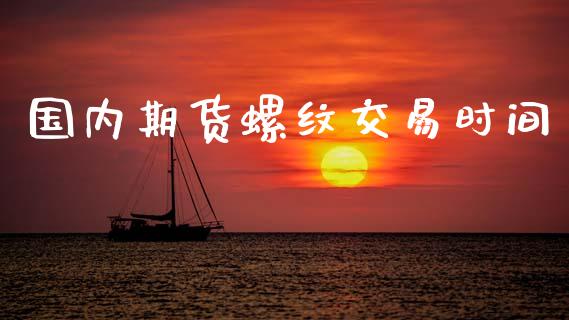 国内期货螺纹交易时间_https://www.apanben.com_股市指导_第1张