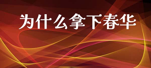 为什么拿下春华_https://www.apanben.com_在线喊单_第1张
