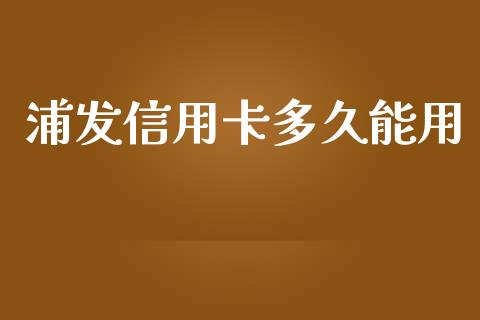 浦发信用卡多久能用_https://www.apanben.com_在线喊单_第1张