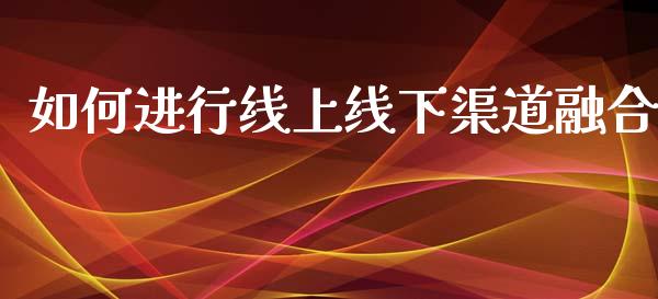 如何进行线上线下渠道融合_https://www.apanben.com_国际财经_第1张