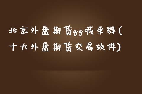 北京外盘期货qq喊单群(十大外盘期货交易软件)_国际期货_第1张_安贝财经网 北京外盘期货qq喊单群(十大外盘期货交易软件)_https://www.apanben.com_国际期货_第1张