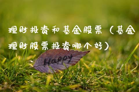 理财投资和基金股票（基金理财股票投资哪个好）_https://www.apanben.com_国际财经_第1张