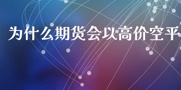 为什么期货会以高价空平_https://www.apanben.com_国际期货_第1张
