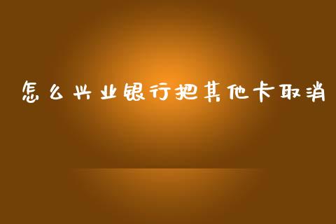 怎么兴业银行把其他卡取消_https://www.apanben.com_期货学院_第1张