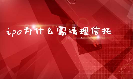 ipo为什么需清理信托_https://www.apanben.com_股票怎么玩_第1张
